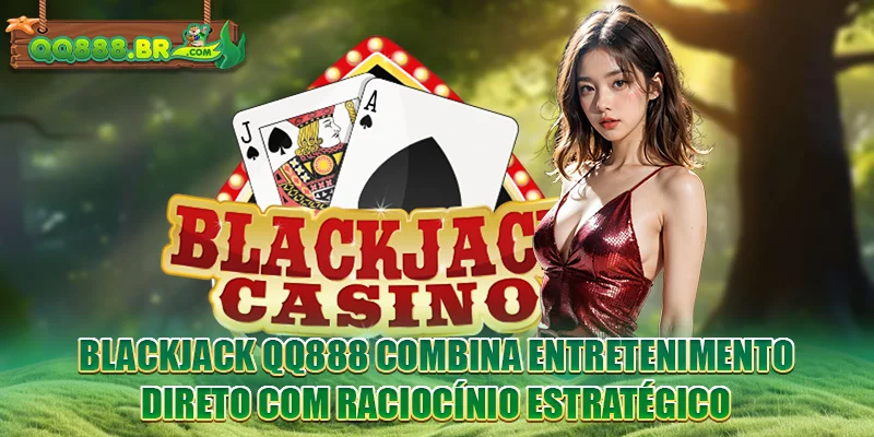 Blackjack QQ888 exige mais que sorte, pois envolve raciocínio estratégico