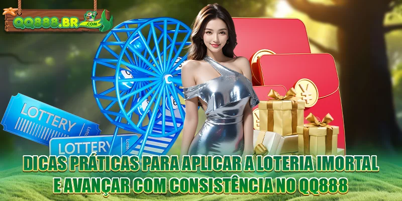 Dicas práticas para aplicar a loteria imortal e avançar com consistência no QQ888